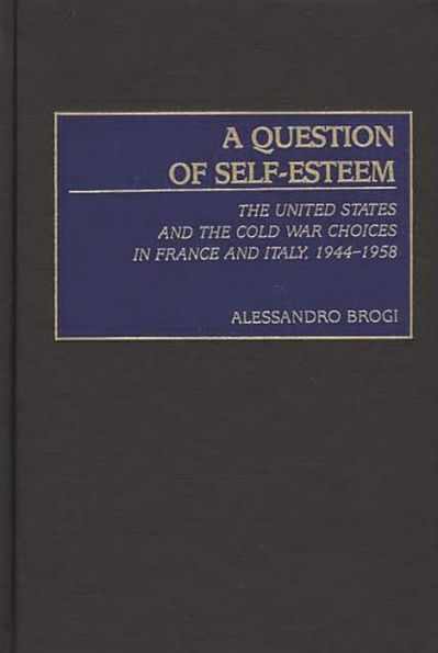 A Question of Self-Esteem: The United States and the Cold War Choices in France and Italy, 1944-1958