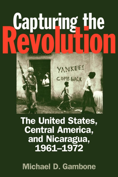 Capturing the Revolution: The United States, Central America, and Nicaragua, 1961-1972