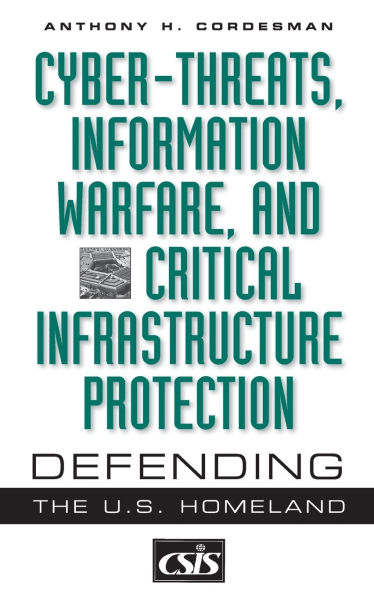 Cyber-threats, Information Warfare, and Critical Infrastructure Protection: Defending the U.S. Homeland
