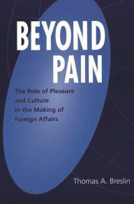 Title: Beyond Pain: The Role of Pleasure and Culture in the Making of Foreign Affairs, Author: Thomas A. Breslin