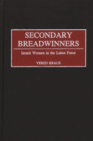 Title: Secondary Breadwinners: Israeli Women in the Labor Force, Author: Vered Kraus