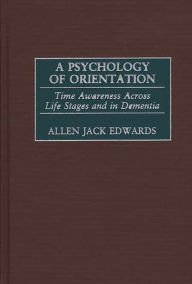 Title: A Psychology of Orientation: Time Awareness Across Life Stages and in Dementia, Author: Allen J. Edwards