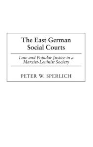 Title: The East German Social Courts: Law and Popular Justice in a Marxist-Leninist Society, Author: Peter W. Sperlich
