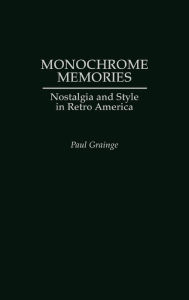 Title: Monochrome Memories: Nostalgia and Style in Retro America, Author: Paul Grainge