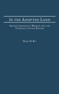Title: In the Adopted Land: Abused Immigrant Women and the Criminal Justice System, Author: Hoan Bui