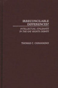 Title: Irreconcilable Differences?: Intellectual Stalemate in the Gay Rights Debate, Author: Thomas C. Caramagno