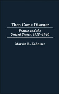 Title: Then Came Disaster: France and the United States, 1918-1940, Author: Marvin R. Zahniser