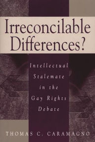 Title: Irreconcilable Differences?: Intellectual Stalemate in the Gay Rights Debate / Edition 1, Author: Thomas C. Caramagno