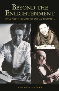 Title: Beyond the Enlightenment: Lives and Thoughts of Social Theorists, Author: Roger A. Salerno