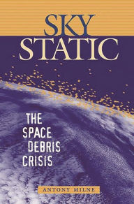 Title: Sky Static: The Space Debris Crisis, Author: Antony Milne