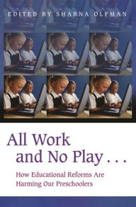 Title: All Work and No Play...: How Educational Reforms Are Harming Our Preschoolers, Author: Sharna Olfman