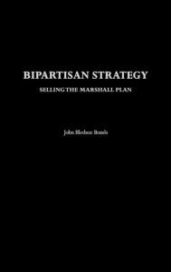 Title: Bipartisan Strategy: Selling the Marshall Plan, Author: John B. Bonds