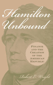 Hamilton Unbound: Finance and the Creation of the American Republic
