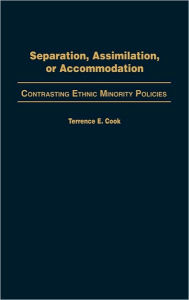 Title: Separation, Assimilation, or Accommodation: Contrasting Ethnic Minority Policies, Author: Terrence E. Cook