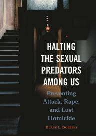 Title: Halting the Sexual Predators among Us: Preventing Attack, Rape, and Lust Homicide / Edition 1, Author: Duane L. Dobbert Ph.D.