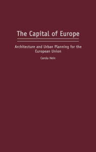 Title: The Capital of Europe: Architecture and Urban Planning for the European Union, Author: Carola Hein