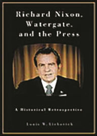 Richard Nixon, Watergate, and the Press: A Historical Retrospective