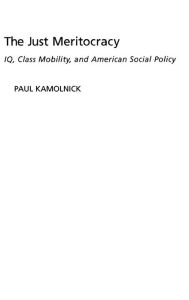 Title: The Just Meritocracy: IQ, Class Mobility, and American Social Policy, Author: Paul Kamolnick