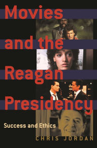Title: Movies and the Reagan Presidency: Success and Ethics / Edition 1, Author: Chris Jordan