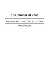 Title: The Paradox of Loss: Toward a Relational Theory of Grief, Author: Marilyn McCabe