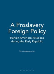 Title: A Proslavery Foreign Policy: Haitian-American Relations during the Early Republic, Author: Tim Matthewson