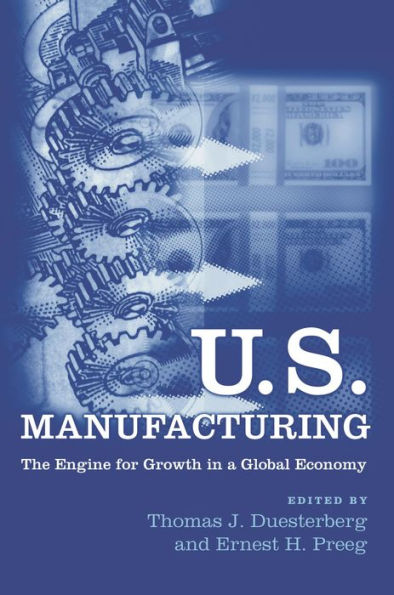 U.S. Manufacturing: The Engine for Growth in a Global Economy / Edition 1