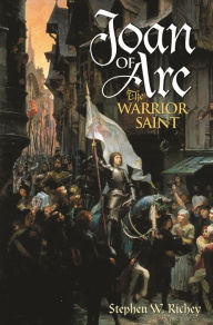 Title: Joan of Arc: The Warrior Saint, Author: Stephen W. Richey