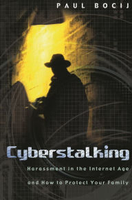 Title: Cyberstalking: Harassment in the Internet Age and How to Protect Your Family, Author: Paul Bocij