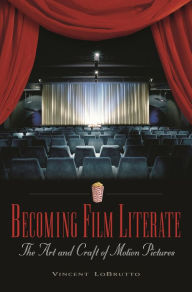 Title: Becoming Film Literate: The Art and Craft of Motion Pictures, Author: Vincent LoBrutto