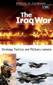 Title: The Iraq War: Strategy, Tactics, and Military Lessons / Edition 1, Author: Anthony H. Cordesman