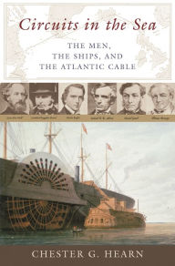 Title: Circuits in the Sea: The Men, the Ships, and the Atlantic Cable, Author: Chester G. Hearn