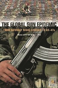Title: The Global Gun Epidemic: From Saturday Night Specials to AK-47s, Author: Wendy Cukier