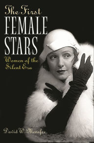Title: The First Female Stars: Women of the Silent Era, Author: David W. Menefee