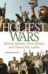 Title: Holiest Wars: Islamic Mahdis, Their Jihads, and Osama bin Laden, Author: Timothy R. Furnish