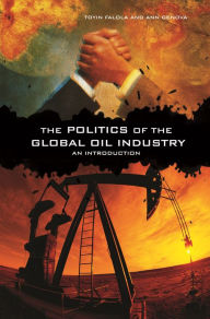 Title: The Politics of the Global Oil Industry: An Introduction / Edition 1, Author: Toyin Falola