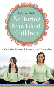 Nurturing Nonviolent Children: A Guide for Parents, Educators, and Counselors