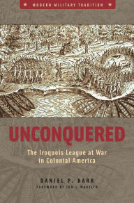 Title: Unconquered: The Iroquois League at War in Colonial America / Edition 1, Author: Daniel P. Barr