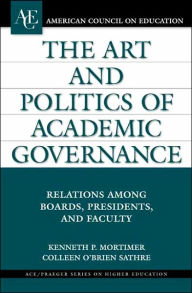 Art and Politics of Academic Governance: Relations Among Boards, Presidents, and Faculty