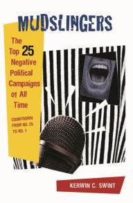 Title: Mudslingers: The Top 25 Negative Political Campaigns of All Time, Countdown from No. 25 to No. 1 / Edition 1, Author: Kerwin C. Swint