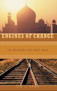 Title: Engines of Change: The Railroads That Made India, Author: Ian J. Kerr