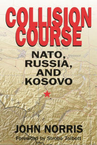 Title: Collision Course: NATO, Russia, and Kosovo, Author: John Norris