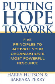 Title: Putting Hope to Work: Five Principles to Activate Your Organization's Most Powerful Resource, Author: Harry Hutson
