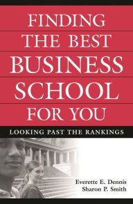 Title: Finding the Best Business School for You: Looking Past the Rankings, Author: Everette E. Dennis