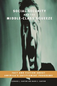 Title: Social Security and the Middle-Class Squeeze: Fact and Fiction about America's Entitlement Programs, Author: Leonard J. Santow