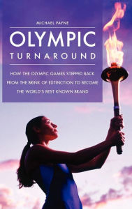 Title: Olympic Turnaround: How the Olympic Games Stepped Back from the Brink of Extinction to Become the World's Best Known Brand, Author: Michael Payne