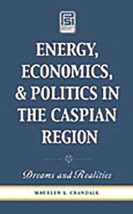 Title: Energy, Economics, and Politics in the Caspian Region: Dreams and Realities, Author: Maureen S. Crandall Ph.D.