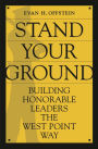 Stand Your Ground: Building Honorable Leaders the West Point Way / Edition 1