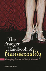Title: The Praeger Handbook of Transsexuality: Changing Gender to Match Mindset, Author: Rachel Ann Heath Ph.D.
