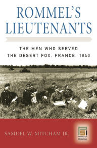 Title: Rommel's Lieutenants: The Men Who Served the Desert Fox, France, 1940, Author: Samuel W. Mitcham Jr.