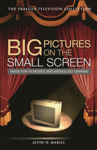 Title: Big Pictures on the Small Screen: Made-for-TV Movies and Anthology Dramas, Author: Alvin H. Marill